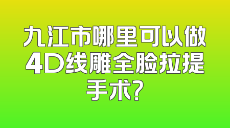 九江市哪里可以做4D线雕全脸拉提手术？