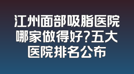 江州面部吸脂医院哪家做得好？五大医院排名公布
