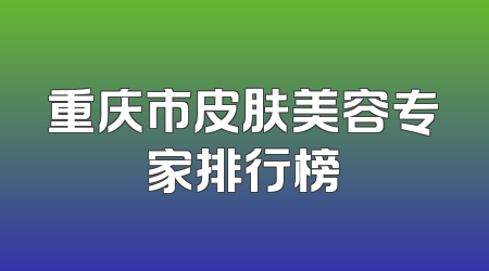 重庆市皮肤美容专家排行榜