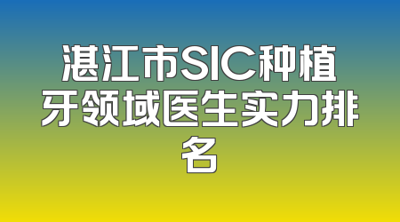 湛江市SIC种植牙领域医生实力排名