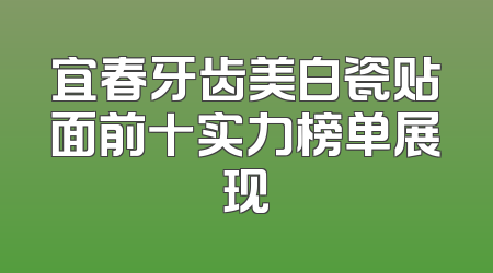 宜春牙齿美白瓷贴面前十实力榜单展现