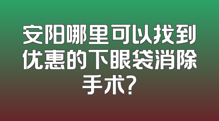 安阳哪里可以找到优惠的下眼袋消除手术？