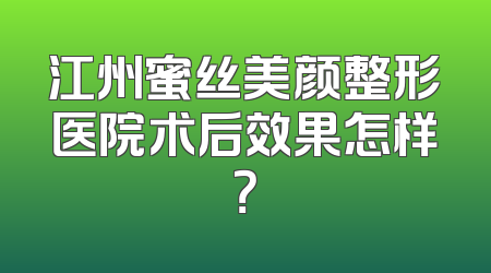 江州蜜丝美颜整形医院术后效果怎样？