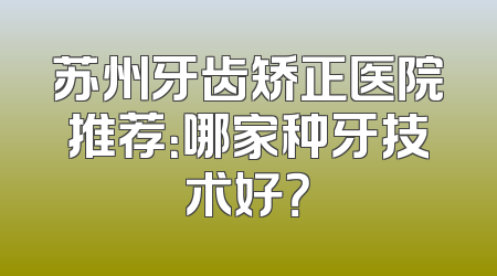 苏州牙齿矫正医院推荐：哪家种牙技术好？