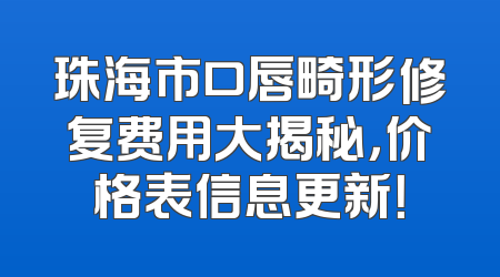 珠海市口唇畸形修复费用大揭秘，价格表信息更新！