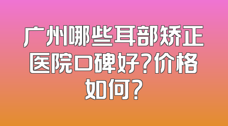 广州哪些耳部矫正医院口碑好？价格如何？