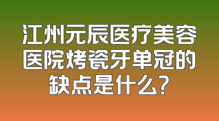 江州元辰医疗美容医院烤瓷牙单冠的缺点是什么？