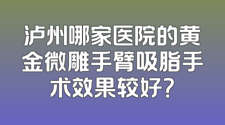 泸州哪家医院的黄金微雕手臂吸脂手术效果较好？