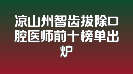 凉山州智齿拔除口腔医师前十榜单出炉