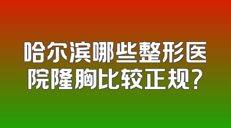 哈尔滨哪些整形医院隆胸比较正规？