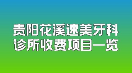 贵阳花溪速美牙科诊所收费项目一览