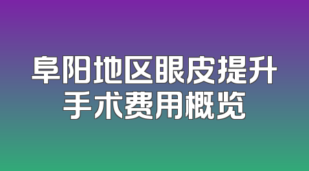 阜阳地区眼皮提升手术费用概览