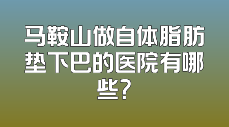 马鞍山做自体脂肪垫下巴的医院有哪些？
