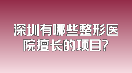 深圳有哪些整形医院擅长的项目？