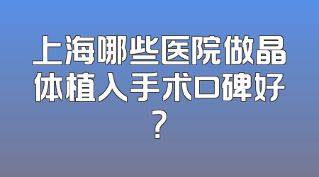 上海哪些医院做晶体植入手术口碑好？