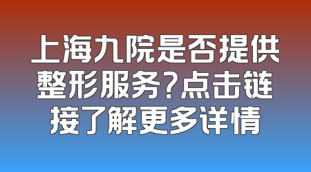 上海九院是否提供整形服务？点击链接了解更多详情