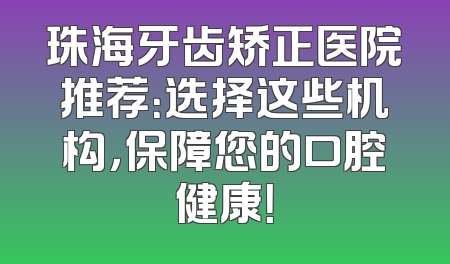 珠海牙齿矫正医院推荐：选择这些机构，保障您的口腔健康！