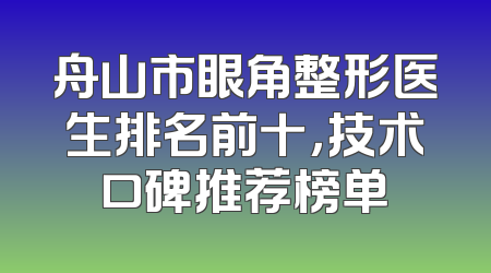 舟山市眼角整形医生排名前十，技术口碑推荐榜单