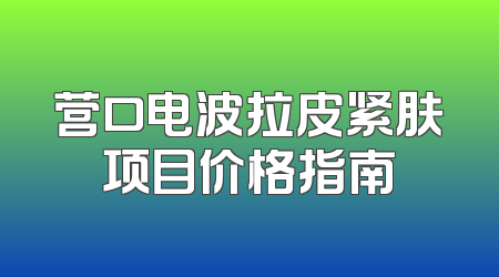 营口电波拉皮紧肤项目价格指南