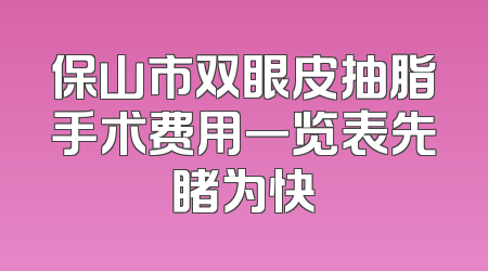保山市双眼皮抽脂手术费用一览表先睹为快