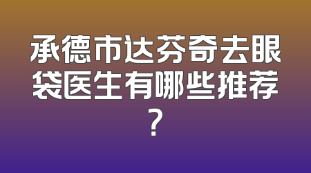 承德市达芬奇去眼袋医生有哪些推荐？