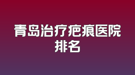 青岛治疗疤痕医院排名