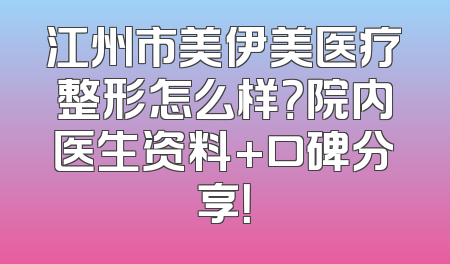 江州市美伊美医疗整形怎么样？院内医生资料+口碑分享！