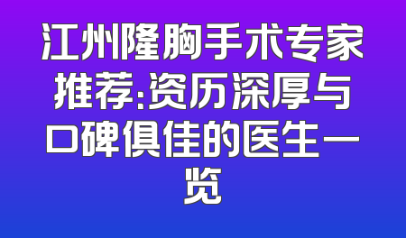 江州隆胸手术专家推荐：资历深厚与口碑俱佳的医生一览