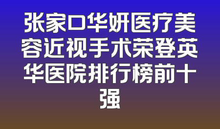 张家口华妍医疗美容近视手术荣登英华医院排行榜前十强