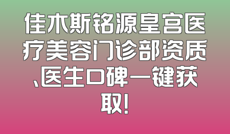 佳木斯铭源皇宫医疗美容门诊部资质、医生口碑一键获取！