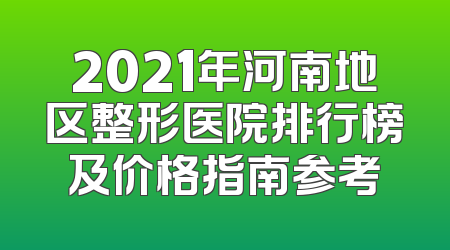 2021年河南地区整形医院排行榜及价格指南参考