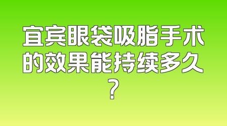 宜宾眼袋吸脂手术的效果能持续多久？