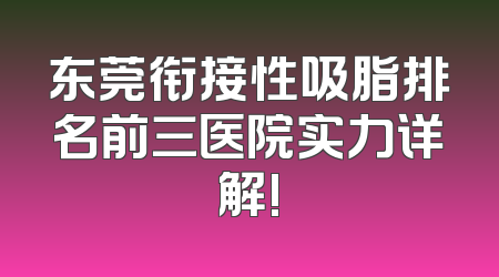 东莞衔接性吸脂排名前三医院实力详解!