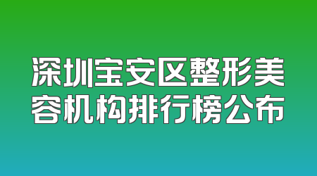 深圳宝安区整形美容机构排行榜公布