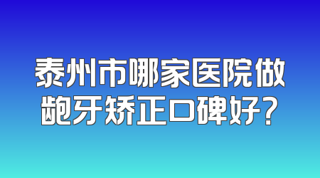 泰州市哪家医院做龅牙矫正口碑好？