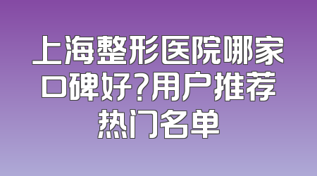 上海整形医院哪家口碑好？用户推荐热门名单