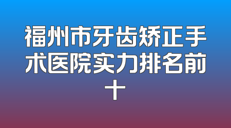 福州市牙齿矫正手术医院实力排名前十
