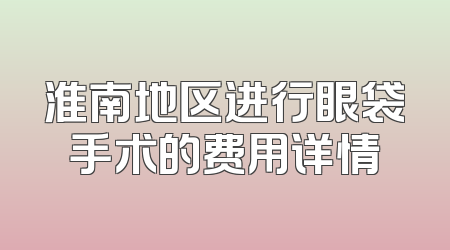 淮南地区进行眼袋手术的费用详情