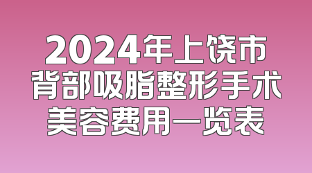 2024年上饶市背部吸脂整形手术美容费用一览表