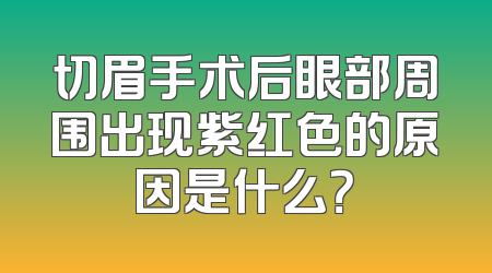 切眉手术后眼部周围出现紫红色的原因是什么？
