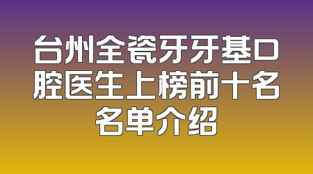 台州全瓷牙牙基口腔医生上榜前十名名单介绍