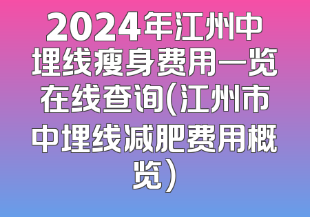 2024年江州中埋线瘦身费用一览在线查询（江州市中埋线减肥费用概览）