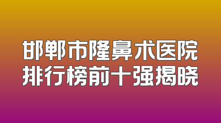 邯郸市隆鼻术医院排行榜前十强揭晓