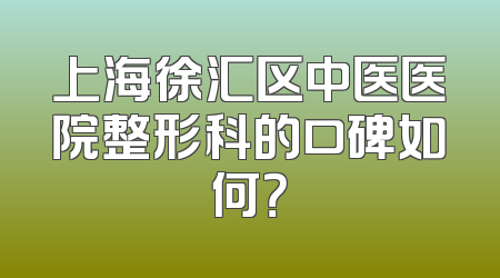 上海徐汇区中医医院整形科的口碑如何？
