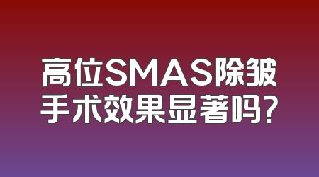 高位SMAS除皱手术效果显著吗？