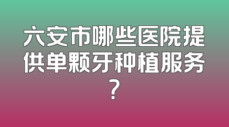 六安市哪些医院提供单颗牙种植服务？