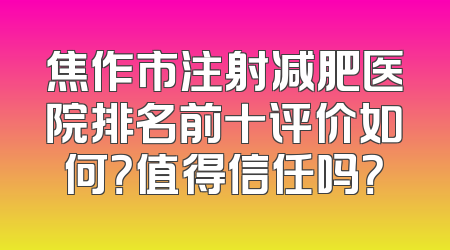 焦作市注射减肥医院排名前十评价如何？值得信任吗？