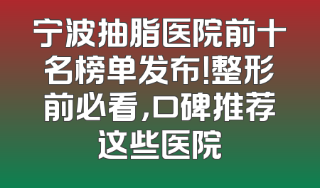 宁波抽脂医院前十名榜单发布！整形前必看，口碑推荐这些医院