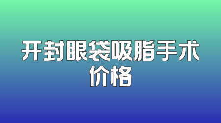 开封眼袋吸脂手术价格