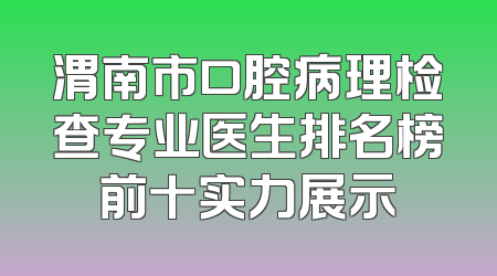 渭南市口腔病理检查专业医生排名榜前十实力展示